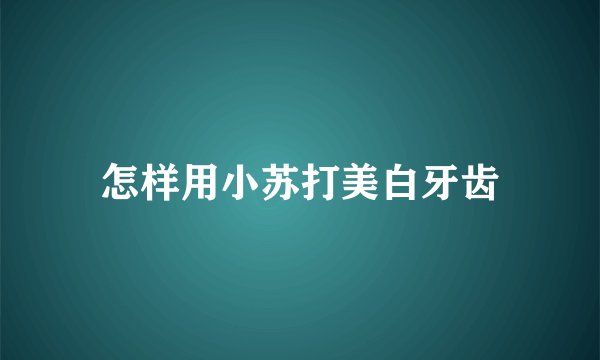 怎样用小苏打美白牙齿