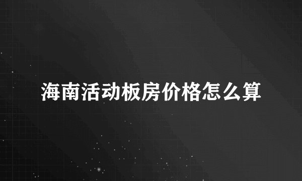 海南活动板房价格怎么算