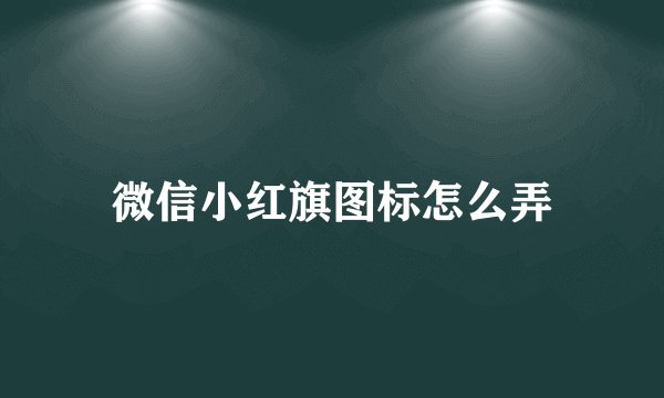 微信小红旗图标怎么弄
