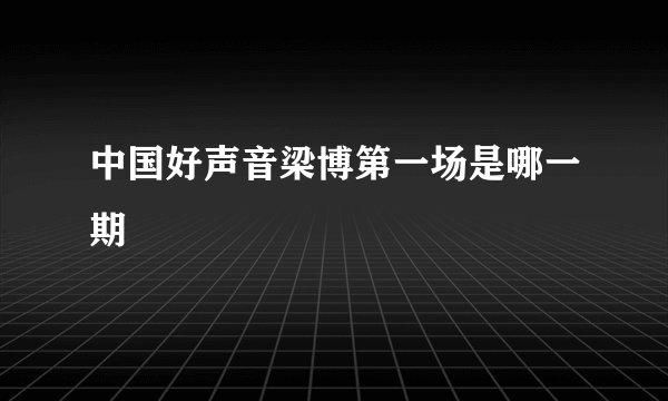 中国好声音梁博第一场是哪一期