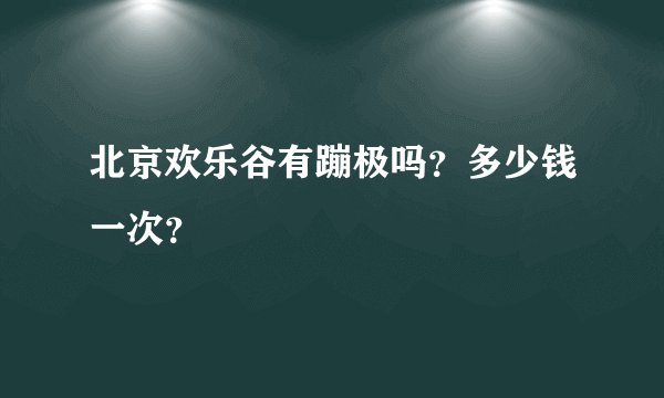 北京欢乐谷有蹦极吗?多少钱一次?