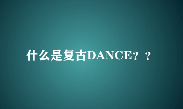 什么是复古DANCE？？