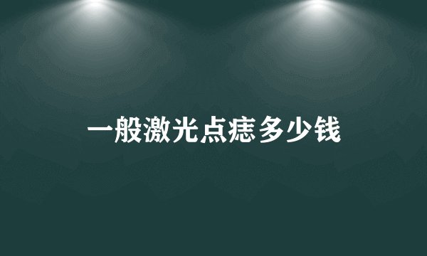 一般激光点痣多少钱