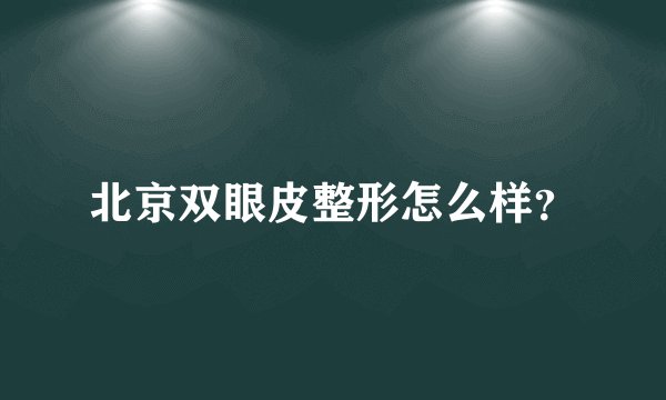北京双眼皮整形怎么样？