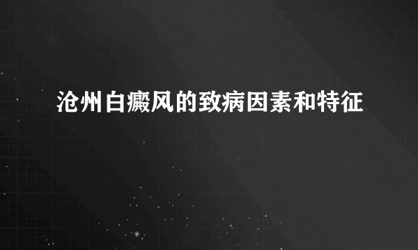 沧州白癜风的致病因素和特征