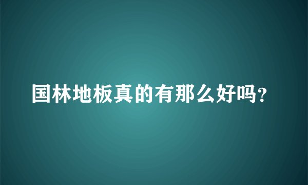 国林地板真的有那么好吗？