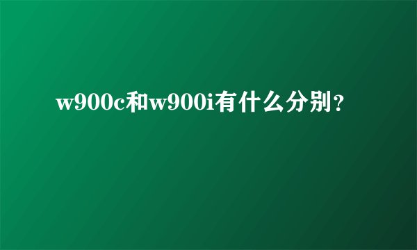 w900c和w900i有什么分别?