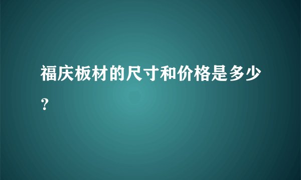 福庆板材的尺寸和价格是多少？