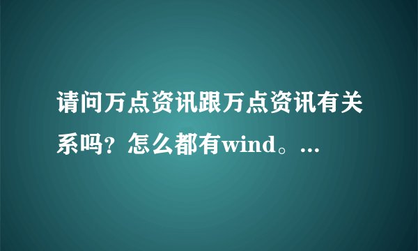 请问万点资讯跟万点资讯有关系吗?怎么都有wind。万点可以注册,万得能不能注册?