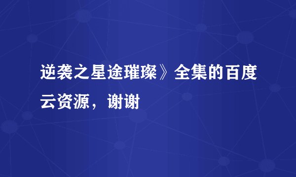 逆袭之星途璀璨》全集的百度云资源，谢谢