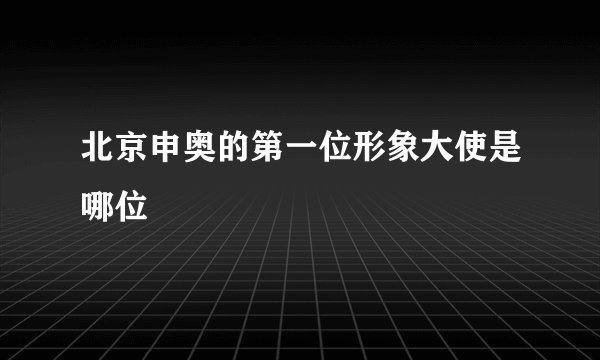 北京申奥的第一位形象大使是哪位