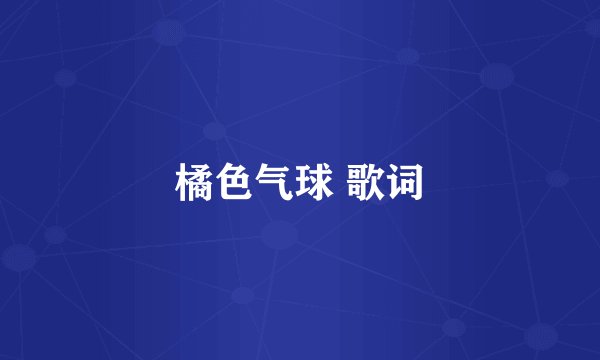 橘色气球 歌词