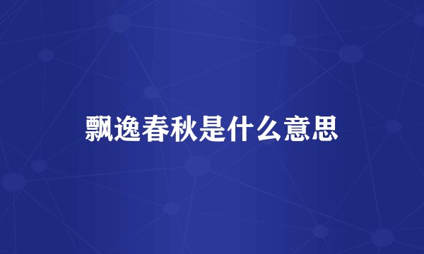 飘逸春秋是什么意思