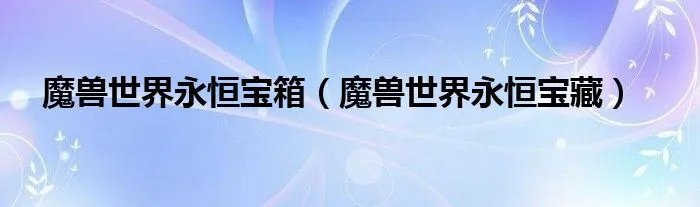 魔兽世界永恒宝箱(魔兽世界永恒宝藏)