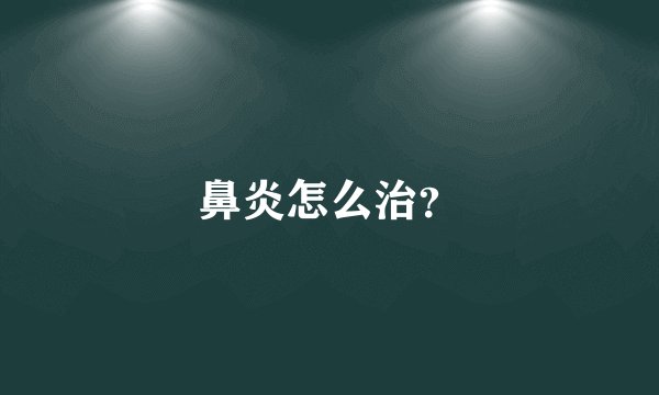 鼻炎怎么治?