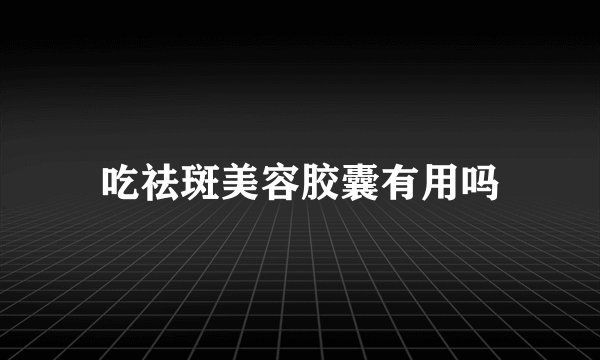 吃祛斑美容胶囊有用吗