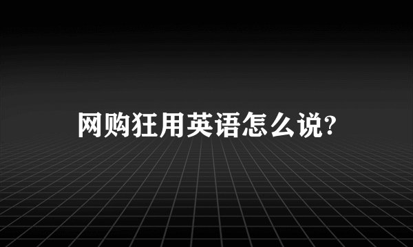 网购狂用英语怎么说?
