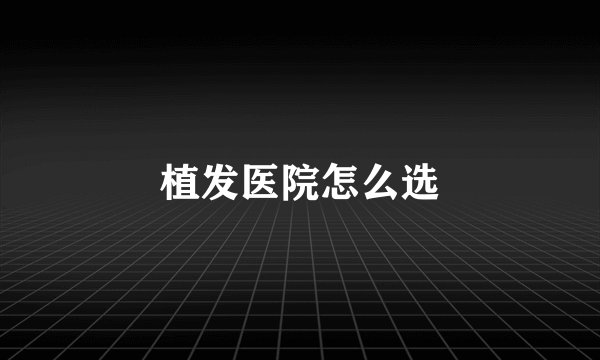 植发医院怎么选