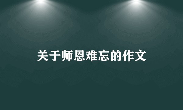 关于师恩难忘的作文
