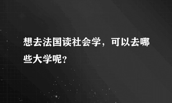 想去法国读社会学,可以去哪些大学呢?