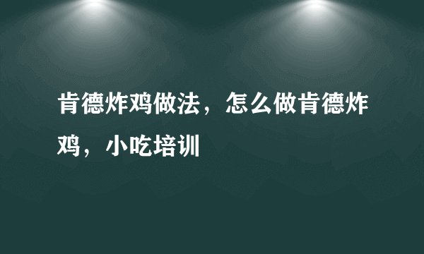 肯德炸鸡做法,怎么做肯德炸鸡,小吃培训