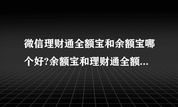 微信理财通全额宝和余额宝哪个好?余额宝和理财通全额宝收益区别对比？