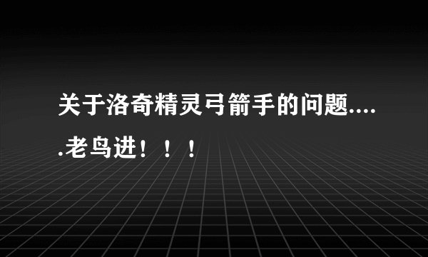 关于洛奇精灵弓箭手的问题.....老鸟进！！！