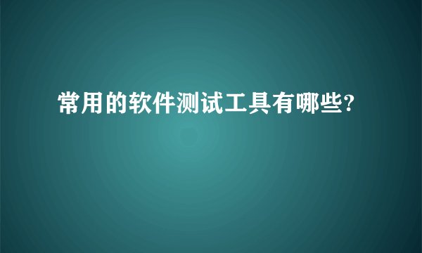 常用的软件测试工具有哪些?