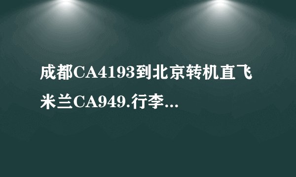 成都CA4193到北京转机直飞米兰CA949.行李是否可以在成都一托到底,在北京不需要再取行李?