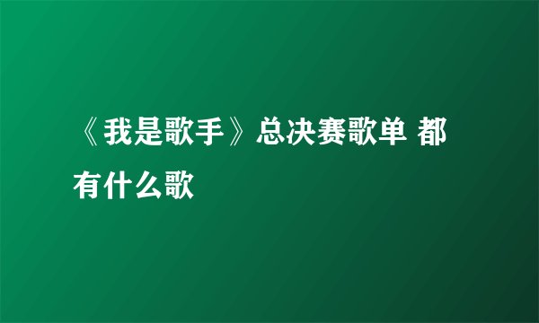 《我是歌手》总决赛歌单 都有什么歌