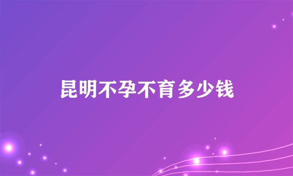 昆明不孕不育多少钱