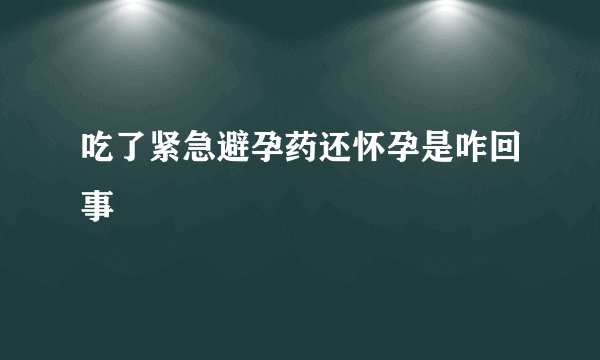 吃了紧急避孕药还怀孕是咋回事