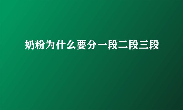 奶粉为什么要分一段二段三段