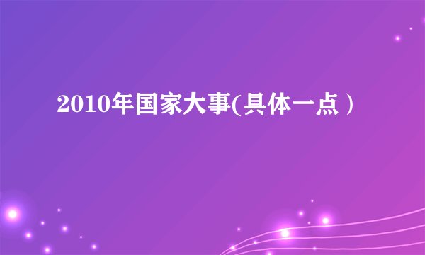 2010年国家大事(具体一点）