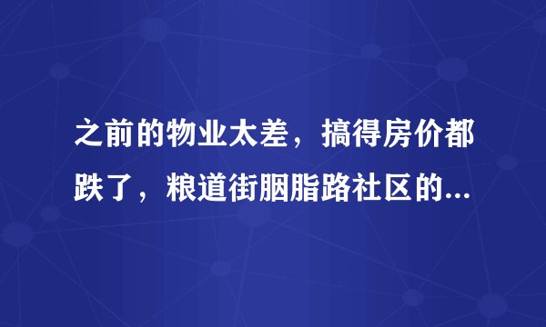 之前的物业太差，搞得房价都跌了，粮道街胭脂路社区的物业怎么样啊？小区环境管理的如何，平常打扫的干净吗？
