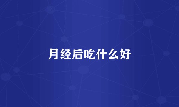 月经后吃什么好