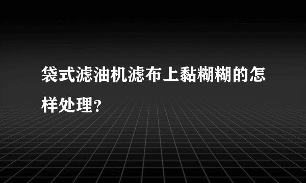 袋式滤油机滤布上黏糊糊的怎样处理？