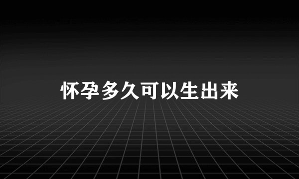 怀孕多久可以生出来