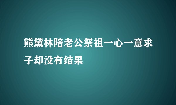 熊黛林陪老公祭祖一心一意求子却没有结果