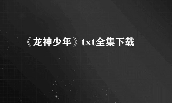 《龙神少年》txt全集下载