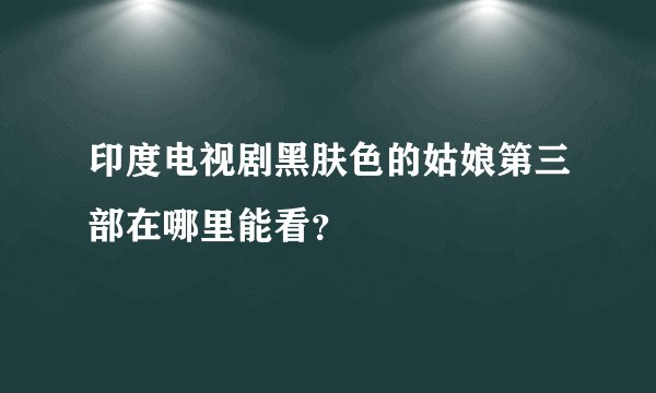 印度电视剧黑肤色的姑娘第三部在哪里能看？