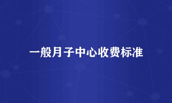 一般月子中心收费标准