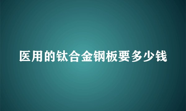 医用的钛合金钢板要多少钱