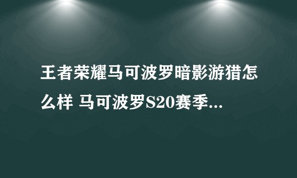 王者荣耀马可波罗暗影游猎怎么样 马可波罗S20赛季荣耀战令皮肤展示视频