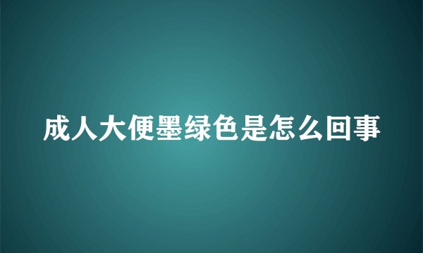 成人大便墨绿色是怎么回事