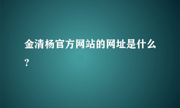 金清杨官方网站的网址是什么？