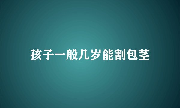 孩子一般几岁能割包茎