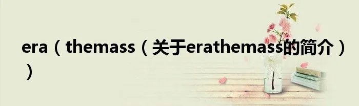 era(themass(关于erathemass的简介))
