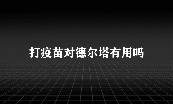 打疫苗对德尔塔有用吗