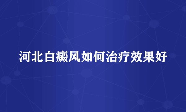 河北白癜风如何治疗效果好